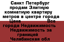 Санкт-Петербург  продам Элитную 2 комнатную квартиру 90 метров в центре города › Цена ­ 10 450 000 - Все города Недвижимость » Недвижимость за границей   . Челябинская обл.,Верхний Уфалей г.